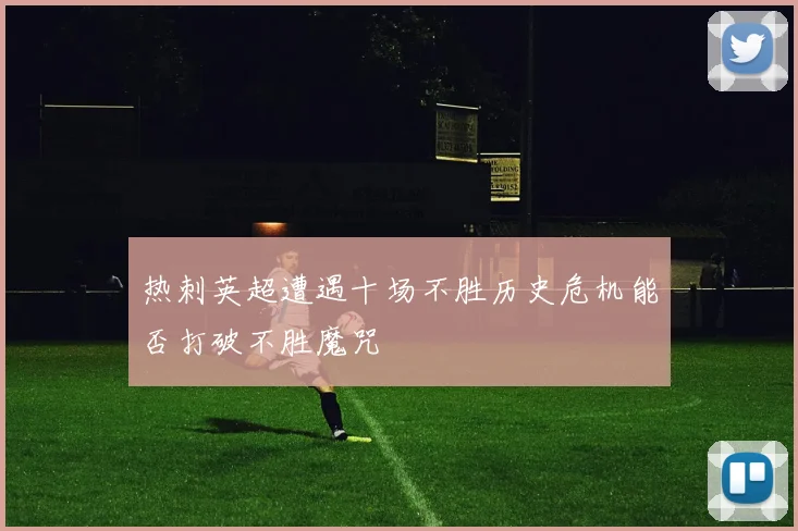 热刺英超遭遇十场不胜历史危机能否打破不胜魔咒