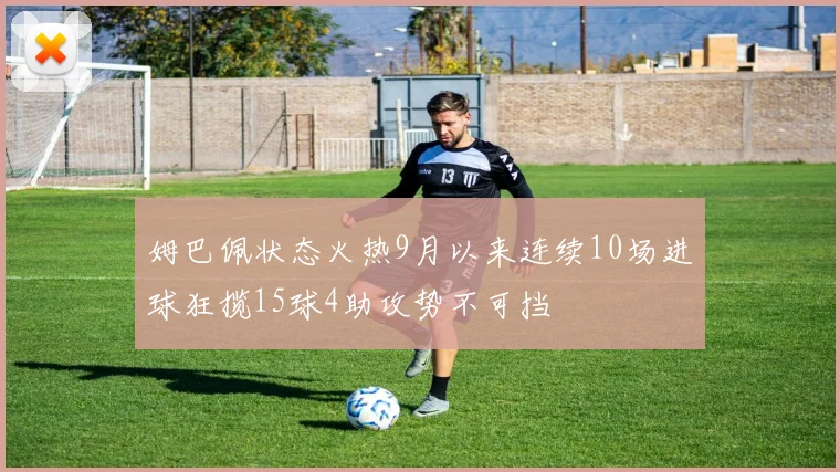 姆巴佩状态火热9月以来连续10场进球狂揽15球4助攻势不可挡