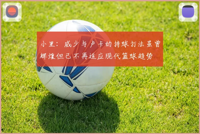 小里:威少与卢卡的持球打法虽曾辉煌但已不再适应现代篮球趋势