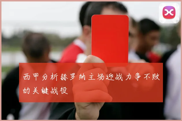 西甲分析赫罗纳主场迎战力争不败的关键战役