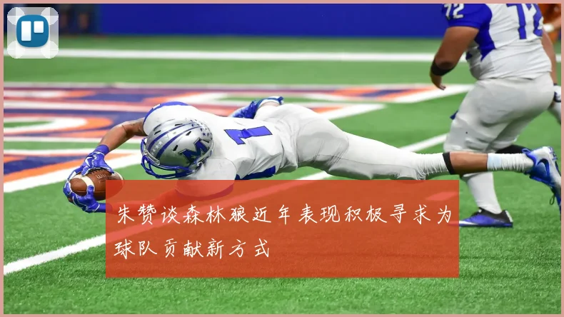 朱赞谈森林狼近年表现积极寻求为球队贡献新方式
