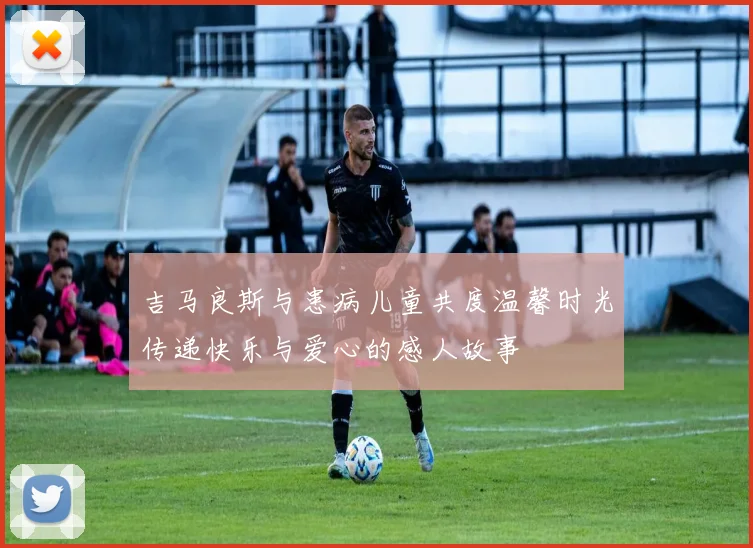 吉马良斯与患病儿童共度温馨时光传递快乐与爱心的感人故事