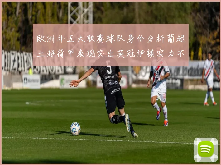 欧洲非五大联赛球队身价分析葡超土超荷甲表现突出英冠伊镇实力不容小觑