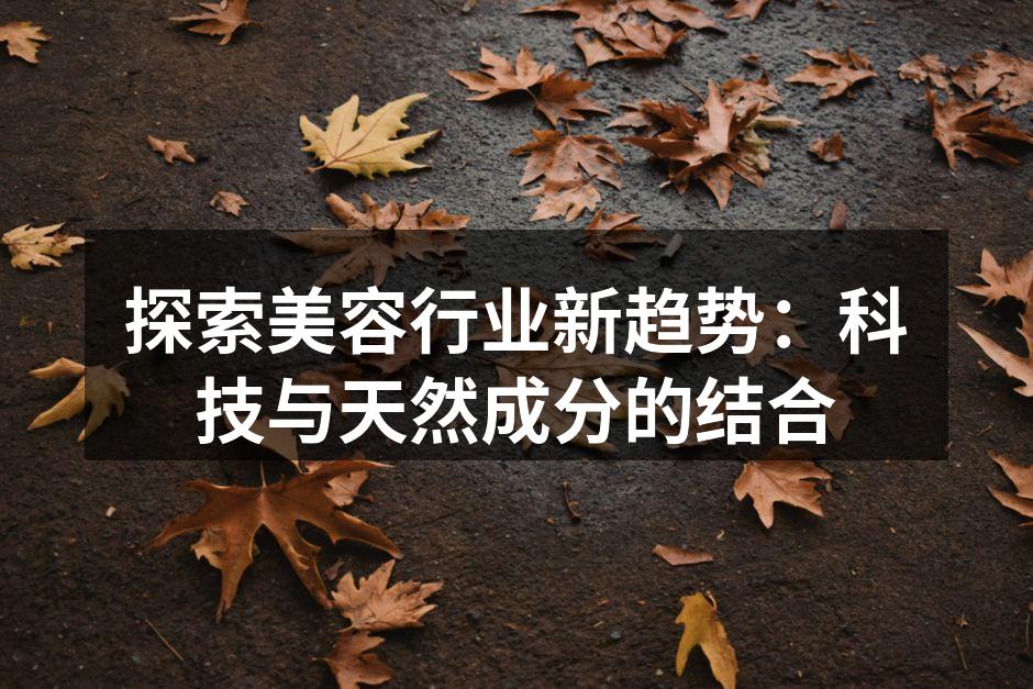 探索美容行业新趋势：科技与天然成分的结合
