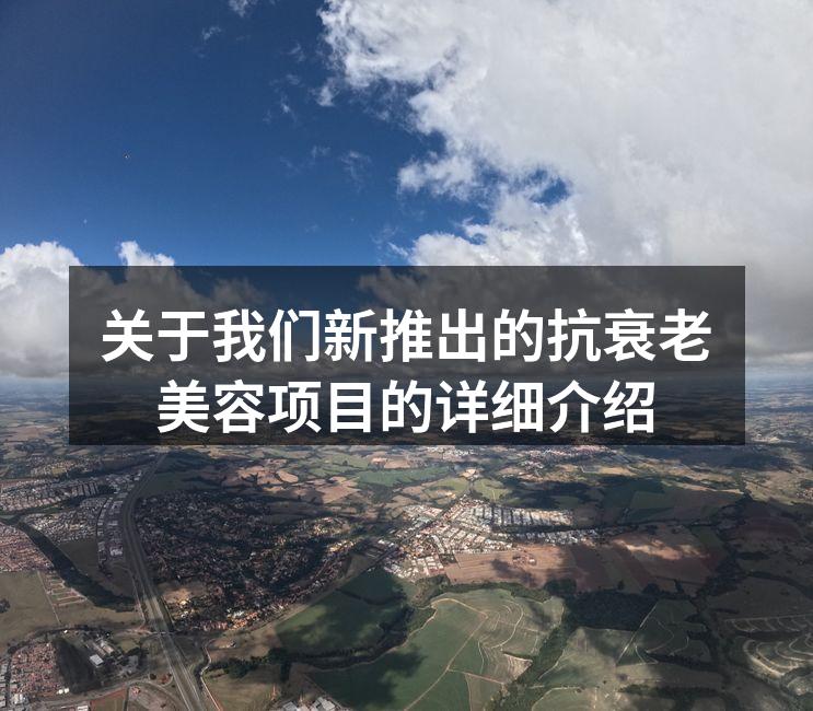关于我们新推出的抗衰老美容项目的详细介绍