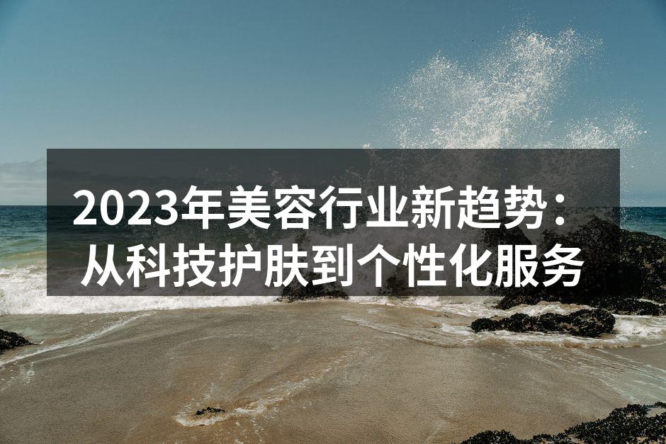2023年美容行业新趋势：从科技护肤到个